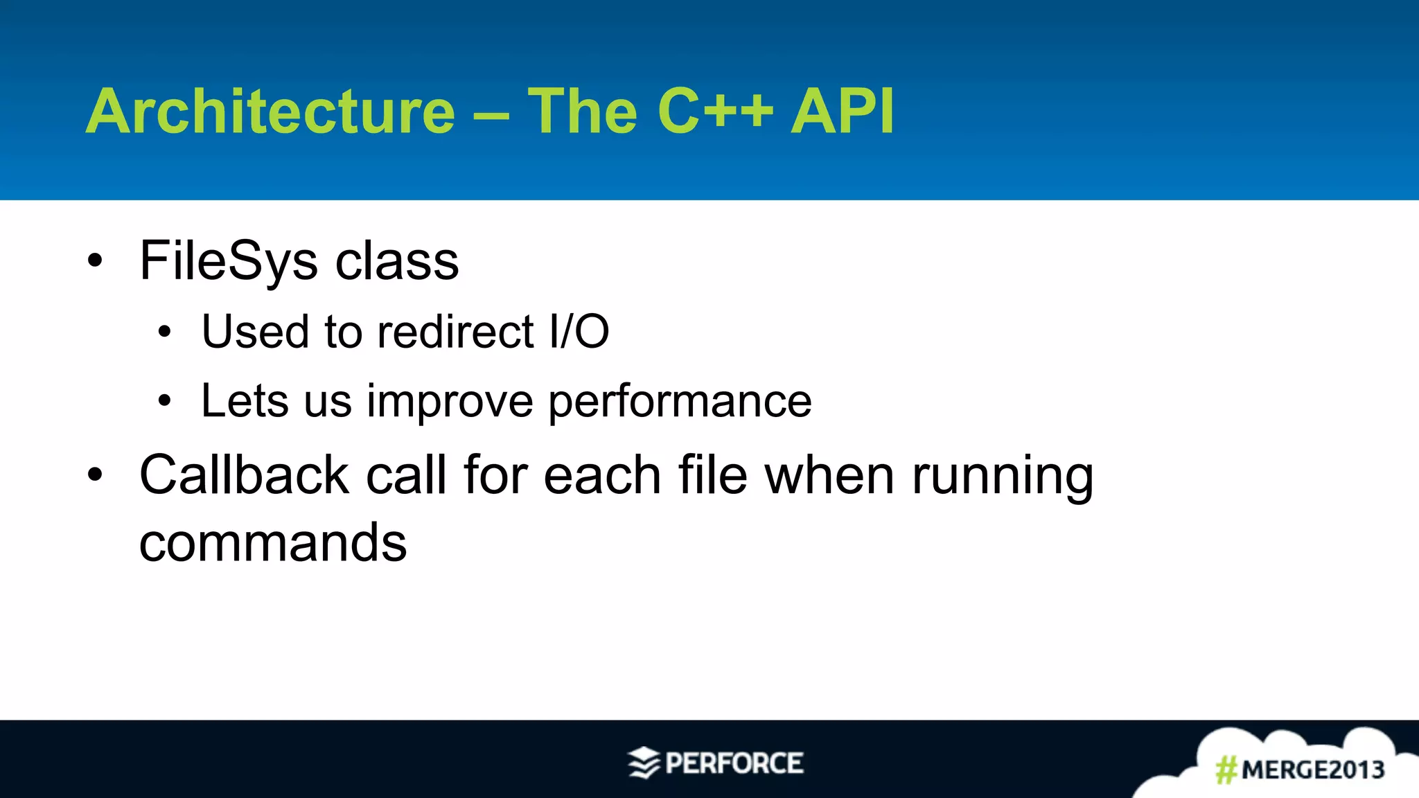 20	
  
•  FileSys class
•  Used to redirect I/O
•  Lets us improve performance
•  Callback call for each file when running
commands
Architecture – The C++ API
 