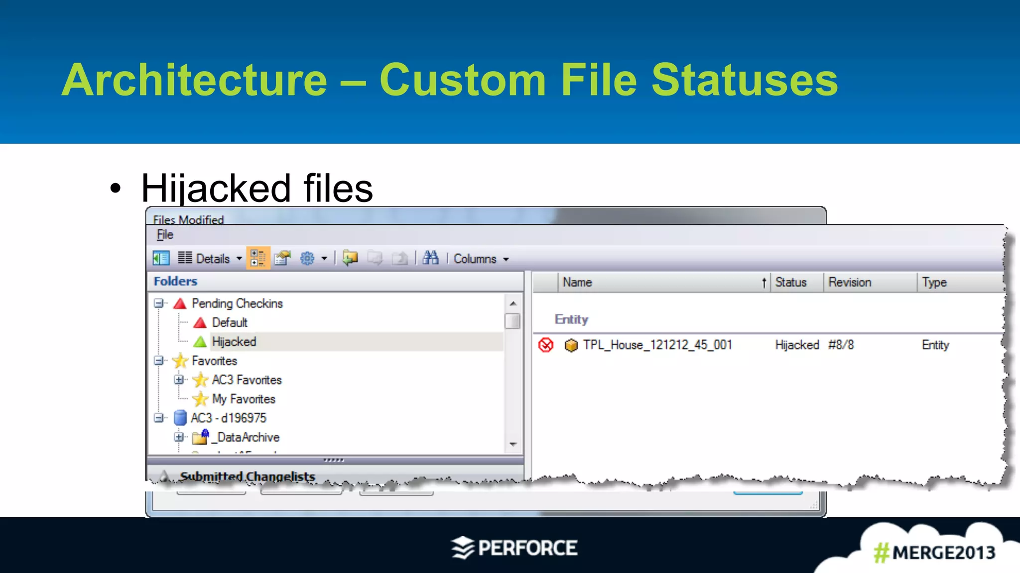 24	
  
Architecture – Custom File Statuses
•  Hijacked files
•  Clobbered files that can be reverted
•  Skipped during sync
•  Contained in a special changelist
 