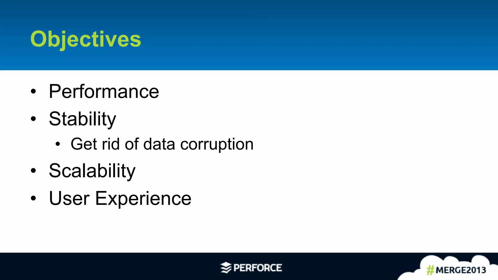 7	
  
Objectives
•  Performance
•  Stability
•  Get rid of data corruption
•  Scalability
•  User Experience
 