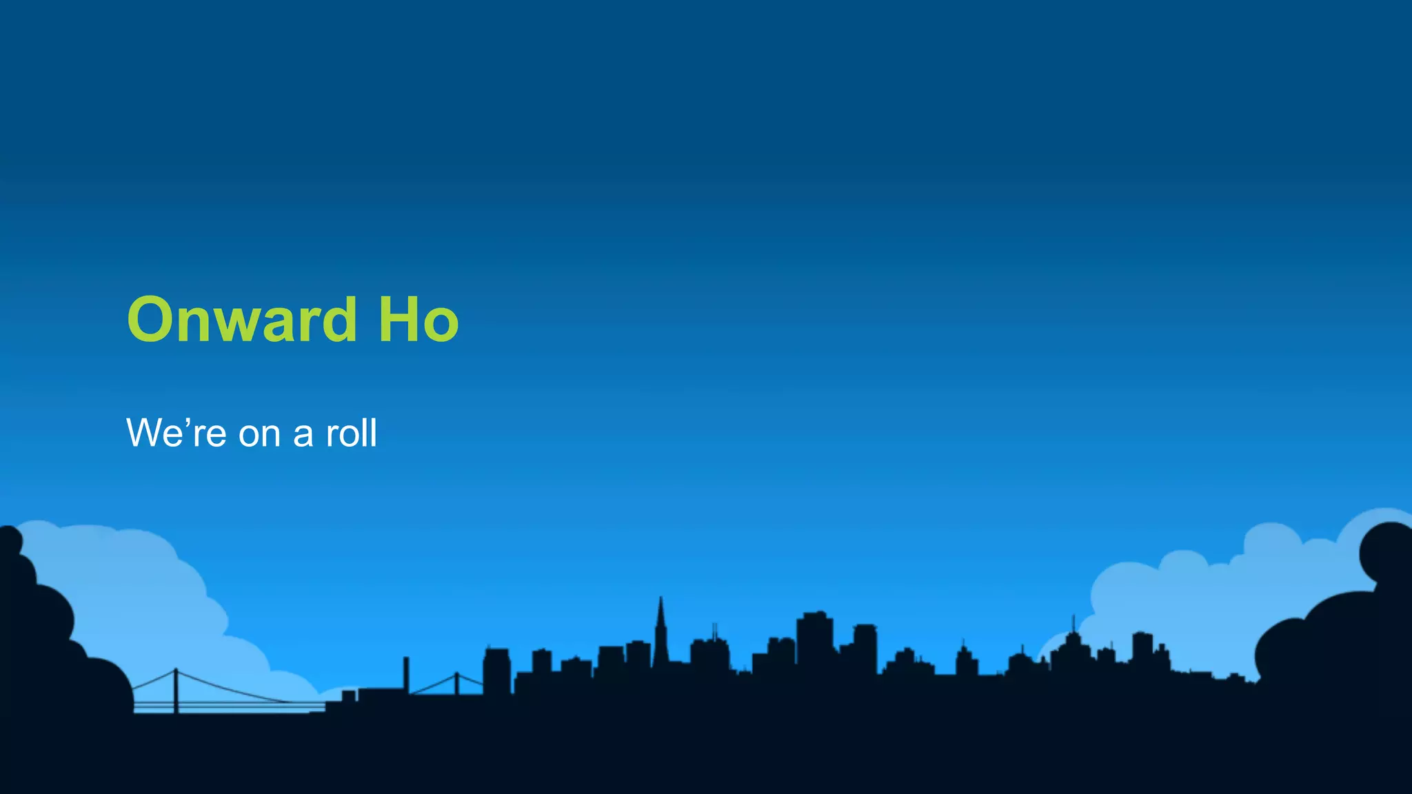 18
Onward Ho
We’re on a roll