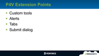 29	
  
P4V Extension Points
§  Custom tools
§  Alerts
§  Tabs
§  Submit dialog
 