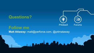 34	
  
Questions?
Follow me
Matt Attaway: matt@perforce.com, @p4mataway
P4IdeaX Forums
 