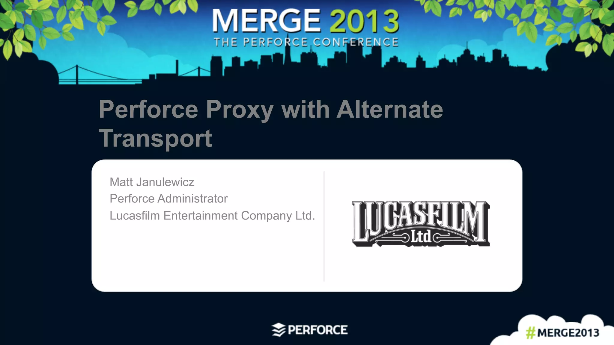 1	
  
Perforce Proxy with Alternate
Transport
Matt Janulewicz
Perforce Administrator
Lucasfilm Entertainment Company Ltd. Logo area
 