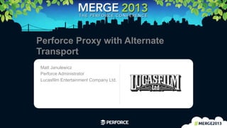 1	
  
Perforce Proxy with Alternate
Transport
Matt Janulewicz
Perforce Administrator
Lucasfilm Entertainment Company Ltd. Logo area
 