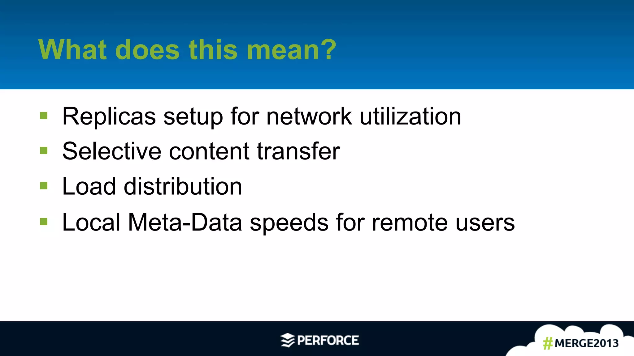 25	
  
What does this mean?
§  Replicas setup for network utilization
§  Selective content transfer
§  Load distribution
§  Local Meta-Data speeds for remote users
 