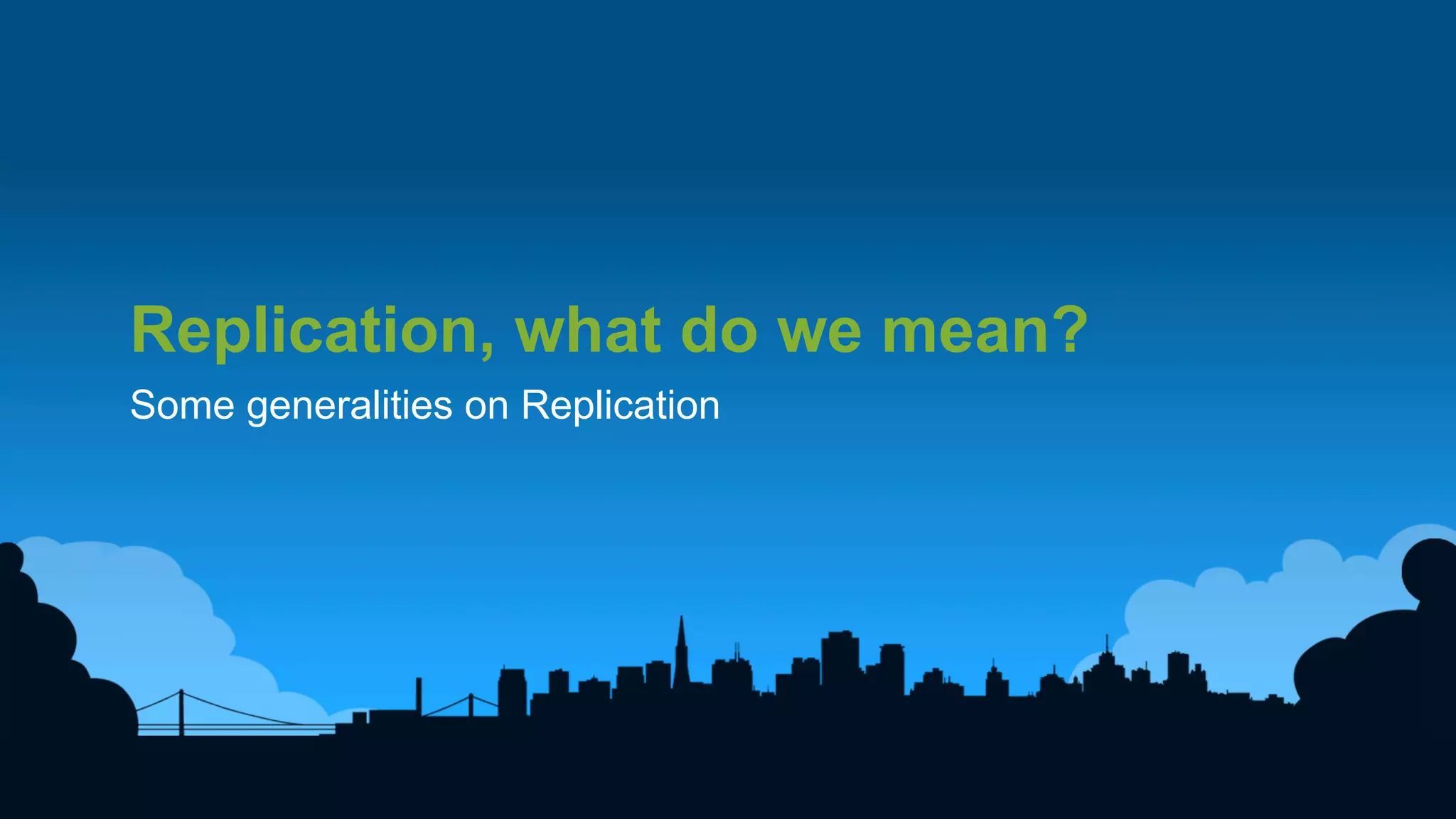 3	
  
Replication, what do we mean?
Some generalities on Replication
 