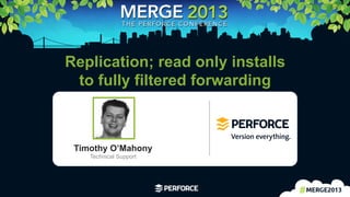 1	
  
Replication; read only installs
to fully filtered forwarding
Timothy O’Mahony
Technical Support
 