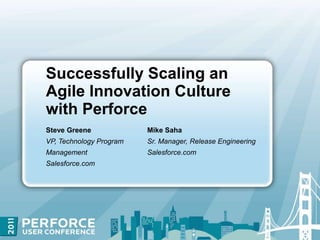 Successfully Scaling an Agile Innovation Culture with Perforce  Steve GreeneVP, Technology Program Management Salesforce.com Mike SahaSr. Manager, Release Engineering Salesforce.com 