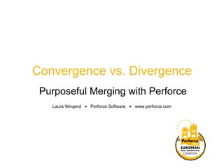 Convergence vs. Divergence Purposeful Merging with Perforce Laura Wingerd     Perforce Software     www.perforce.com 
