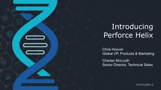 Introducing
Perforce Helix
Chris Hoover
Global VP, Products & Marketing
Charles McLouth
Senior Director, Technical Sales
 