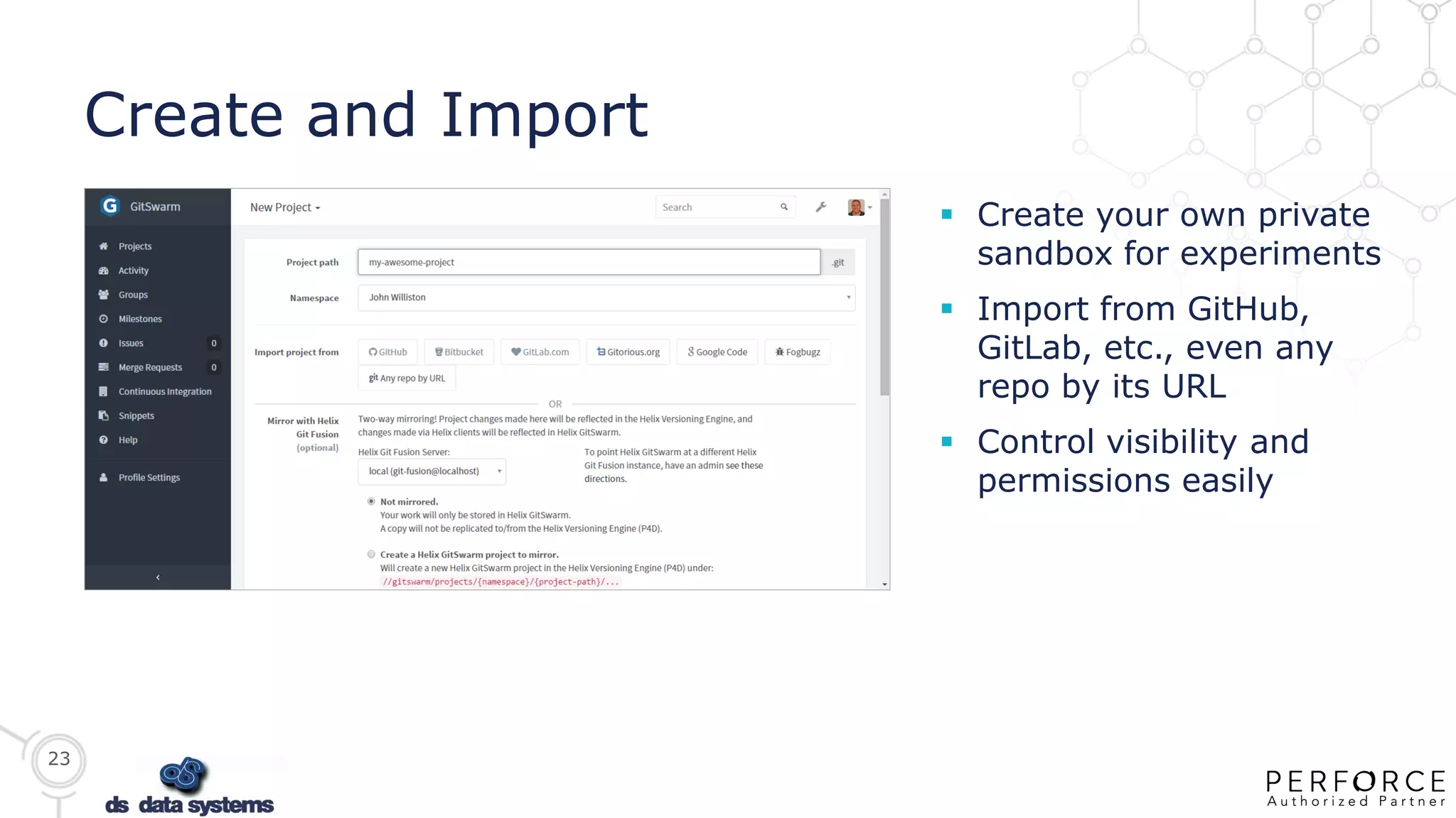 23
Create and Import
 Create your own private
sandbox for experiments
 Import from GitHub,
GitLab, etc., even any
repo by its URL
 Control visibility and
permissions easily
 