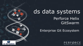 Perforce Helix
GitSwarm
Enterprise Git Ecosystem
ds data systems
 