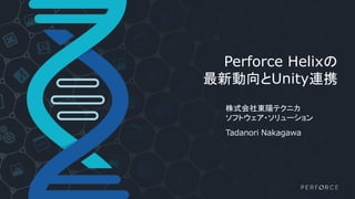 Perforce Helixの
最新動向とUnity連携
株式会社東陽テクニカ
ソフトウェア・ソリューション
Tadanori Nakagawa
 