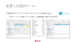 充実したGUIツール
• 純正GUIクライアントがしっかりしているHelix Core
• 他のバージョン管理ツールと比較しても機能豊富で動作に安定感あり
11
 
