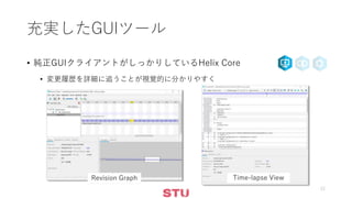 充実したGUIツール
• 純正GUIクライアントがしっかりしているHelix Core
• 変更履歴を詳細に追うことが視覚的に分かりやすく
12
Revision Graph Time-lapse View
 