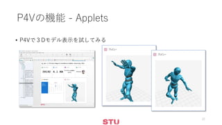 P4Vの機能 - Applets
• P4Vで３Dモデル表示を試してみる
22
 
