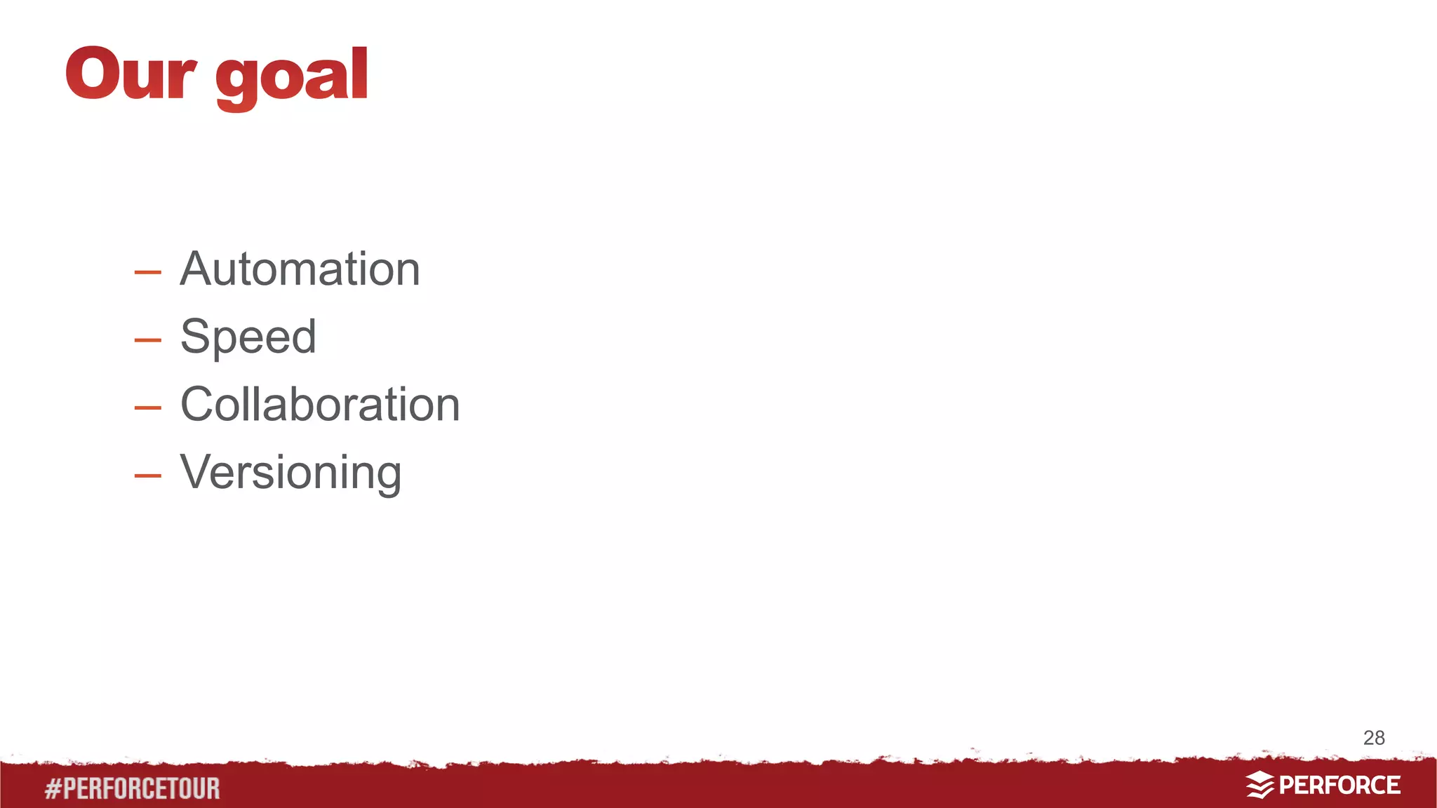 28 
– Automation 
– Speed 
– Collaboration 
– Versioning 
 