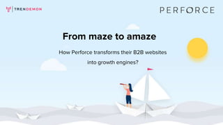 How Perforce transforms their B2B websites
into growth engines?
From maze to amaze
 