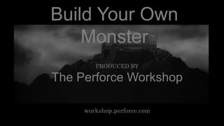 Build Your Own 
Monster 
PRODUCED BY 
The Perforce Workshop 
workshop.perforce.com 
 