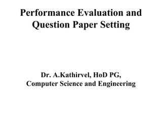Performance Evaluation and
Question Paper Setting
Dr. A.Kathirvel, HoD PG,
Computer Science and Engineering
 