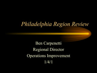 Philadelphia Region Review Ben Carpenetti Regional Director Operations Improvement 1/4/1 
