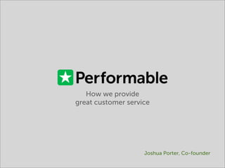 How we provide
great customer service




                    Joshua Porter, Co-founder
 