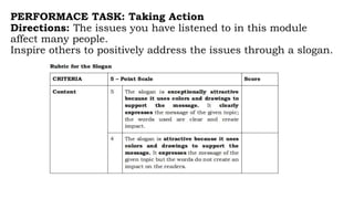PERFORMACE TASK: Taking Action
Directions: The issues you have listened to in this module
affect many people.
Inspire others to positively address the issues through a slogan.
 