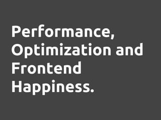 Performance,
Optimization and
Frontend
Happiness.
 