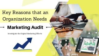 Key Reasons that an
Organization Needs
Marketing Audit
Investigate the Digital Marketing Efforts
 