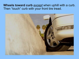 Wheels toward curb  except  when uphill with a curb.   Then “touch” curb with your front tire tread. 