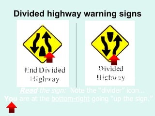Divided highway warning signs End   Divided highway Be g in   Divided highway Read   the sign:  Note the “divider” icon…   You  are at the  bottom-ri g ht  going “up the sign.” 