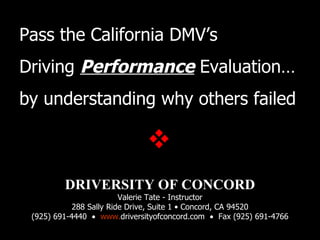 SAFESTWAY DRIVING SCHOOL Valerie Tate - Instructor 1133 Bont Lane • Walnut Creek, CA 94596 (925) 933-3181     www.safestwaydrivingschool.com Pass the California DMV’s  Driving  Performance  Evaluation … by understanding why others failed      