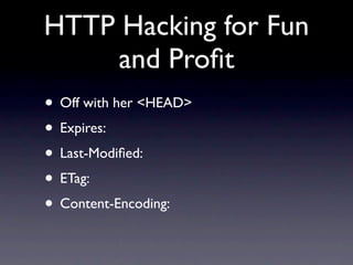 HTTP Hacking for Fun
     and Proﬁt
• Off with her <HEAD>
• Expires:
• Last-Modiﬁed:
• ETag:
• Content-Encoding:
 