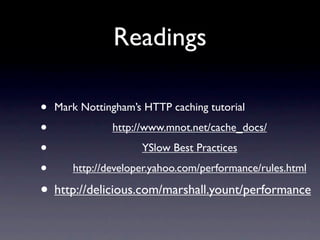 Readings

•   Mark Nottingham’s HTTP caching tutorial

•              http://www.mnot.net/cache_docs/

•                    YSlow Best Practices

•      http://developer.yahoo.com/performance/rules.html

• http://delicious.com/marshall.yount/performance
 