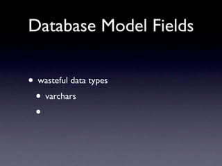 Database Model Fields

• wasteful data types
 • varchars
 •
 
