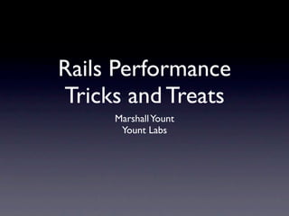 Rails Performance
Tricks and Treats
     Marshall Yount
      Yount Labs
 