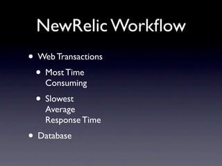 NewRelic Workﬂow
• Web Transactions
 • Most Time
    Consuming
 • Slowest
    Average
    Response Time
• Database
 