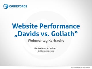 Website Performance
„Davids vs. Goliath“
    Webmontag Karlsruhe

       Martin Waldau, 30. Mai 2011
           twitter.com/skyfyre
 