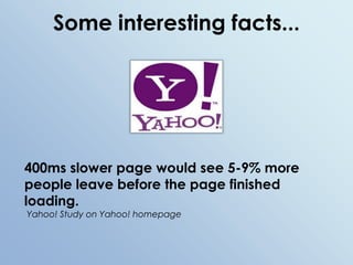 Some interesting facts...400ms slower page would see 5-9% more people leave before the page finished loading. Yahoo! Study on Yahoo! homepage