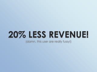 20% LESS REVENUE!(damn, this user are really fussy!)