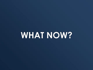 WHAT NOW?