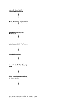 Responds Effectively To
Assigned Responsibilities




Meets Attendance Requirements




Listens To Direction From
Management




Takes Responsibility For Actions




Honors Commitments




Demonstrates Problem Solving
Skills




Offers Constructive Suggestions
For Improvement




 Provided By HOSSAM HUSSEIN HR.CONSULTANT
 