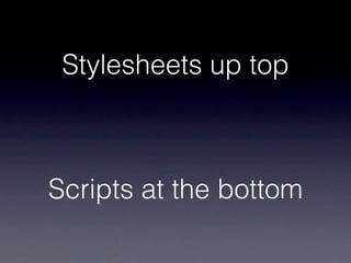 Stylesheets up top



Scripts at the bottom
 