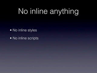 No inline anything

• No inline styles

• No inline scripts
 