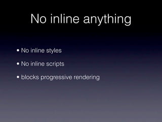 No inline anything

• No inline styles

• No inline scripts

• blocks progressive rendering
 