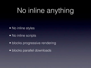 No inline anything

• No inline styles

• No inline scripts

• blocks progressive rendering

• blocks parallel downloads
 