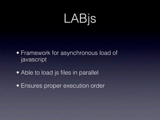 LABjs

• Framework for asynchronous load of
  javascript

• Able to load js files in parallel

• Ensures proper execution order
 