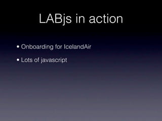 LABjs in action

• Onboarding for IcelandAir

• Lots of javascript
 