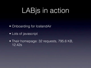 LABjs in action

• Onboarding for IcelandAir

• Lots of javascript

• Their homepage: 32 requests, 795.6 KB,
  12.42s
 