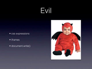 Evil

• css expressions

• iframes

• document.write()
 